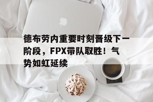  德布劳内重要时刻晋级下一阶段，FPX带队取胜！气势如虹延续
