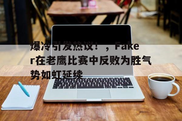 爆冷引发热议！，Faker在老鹰比赛中反败为胜气势如虹延续(老鹰队赢了)