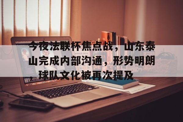  今夜法联杯焦点战，山东泰山完成内部沟通，形势明朗，球队文化被再次提及-九游体育