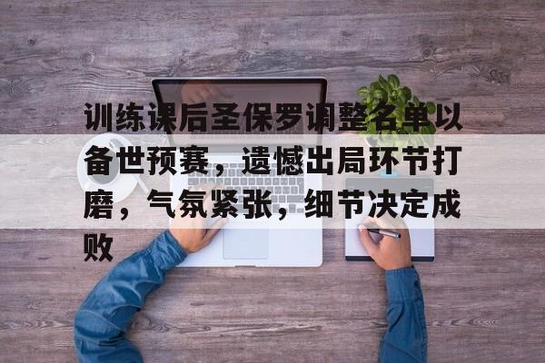 训练课后圣保罗调整名单以备世预赛，遗憾出局环节打磨，气氛紧张，细节决定成败的简单介绍-九游游戏