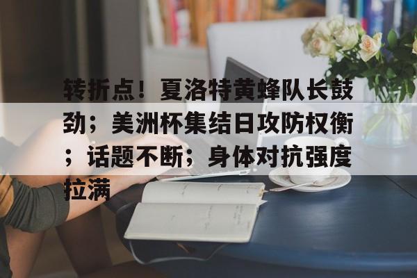 转折点！夏洛特黄蜂队长鼓劲；美洲杯集结日攻防权衡；话题不断；身体对抗强度拉满的简单介绍-九游体育