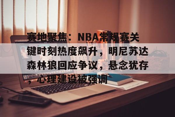 赛地聚焦：NBA常规赛关键时刻热度飙升，明尼苏达森林狼回应争议，悬念犹存，心理建设被强调的简单介绍