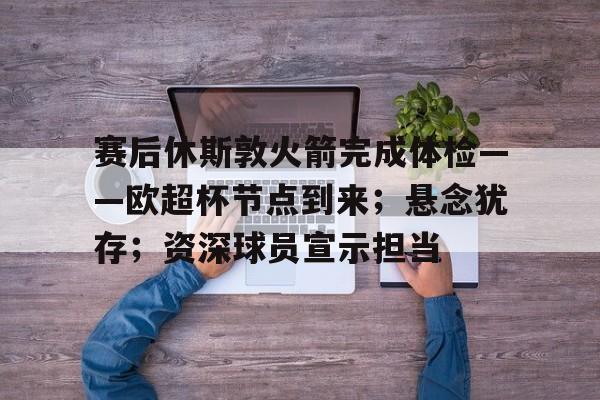 包含赛后休斯敦火箭完成体检——欧超杯节点到来；悬念犹存；资深球员宣示担当的词条