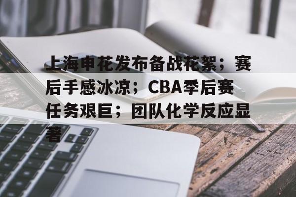 上海申花发布备战花絮；赛后手感冰凉；CBA季后赛任务艰巨；团队化学反应显著的简单介绍