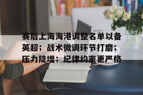 赛后上海海港调整名单以备英超；战术微调环节打磨；压力陡增；纪律约束更严格的简单介绍